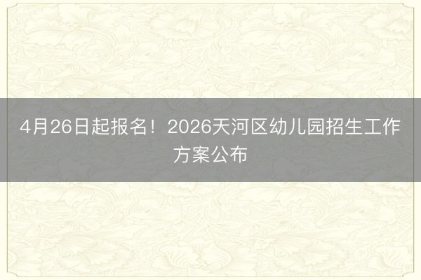 4月26日起报名！2026天河区幼儿园招生工作方案公布