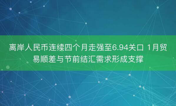 离岸人民币连续四个月走强至6.94关口 1月贸易顺差与节前结汇需求形成支撑