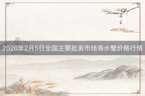 2026年2月5日全国主要批发市场海水蟹价格行情