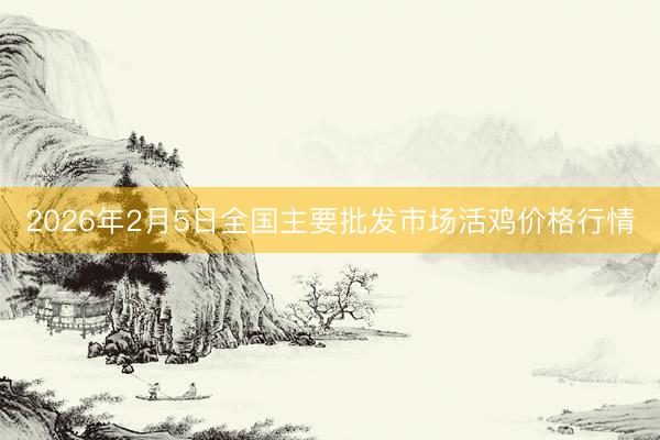 2026年2月5日全国主要批发市场活鸡价格行情