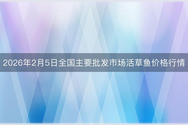 2026年2月5日全国主要批发市场活草鱼价格行情