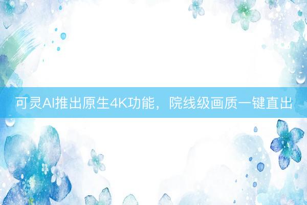 可灵AI推出原生4K功能，院线级画质一键直出
