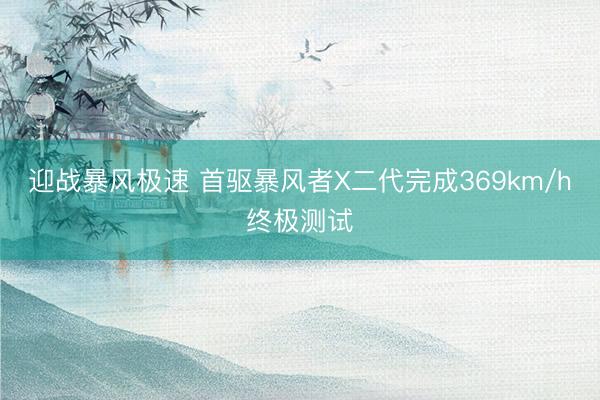 迎战暴风极速 首驱暴风者X二代完成369km/h终极测试