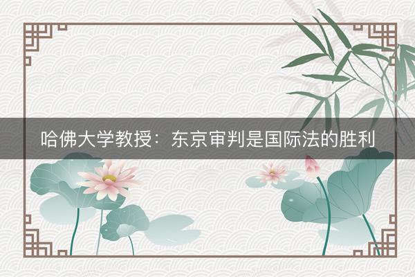 哈佛大学教授：东京审判是国际法的胜利