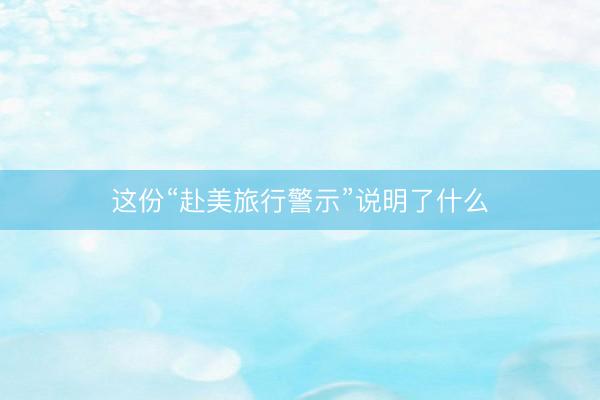 这份“赴美旅行警示”说明了什么
