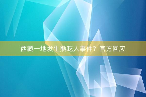西藏一地发生熊吃人事件？官方回应