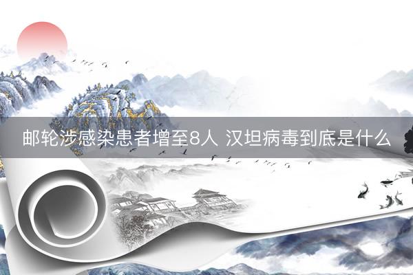 邮轮涉感染患者增至8人 汉坦病毒到底是什么