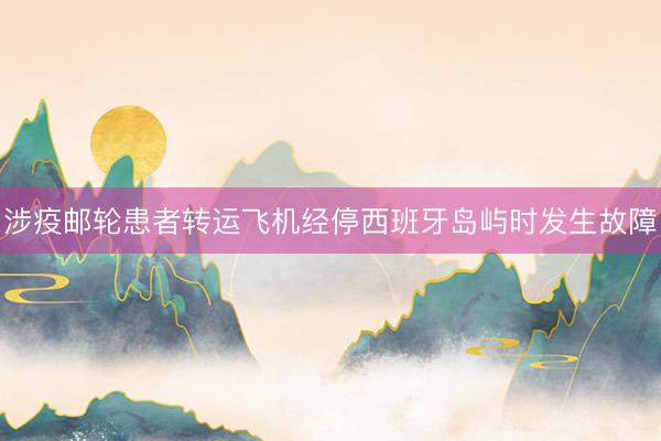 涉疫邮轮患者转运飞机经停西班牙岛屿时发生故障