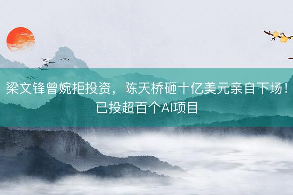 梁文锋曾婉拒投资，陈天桥砸十亿美元亲自下场！已投超百个AI项目