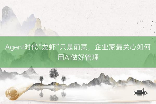 Agent时代“龙虾”只是前菜，企业家最关心如何用AI做好管理