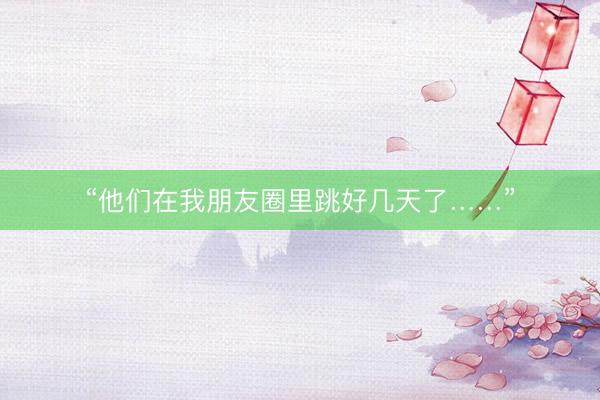 “他们在我朋友圈里跳好几天了……”