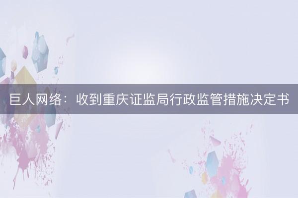 巨人网络：收到重庆证监局行政监管措施决定书