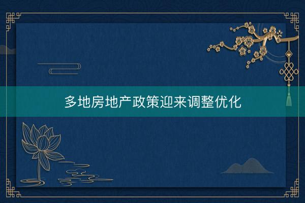 多地房地产政策迎来调整优化