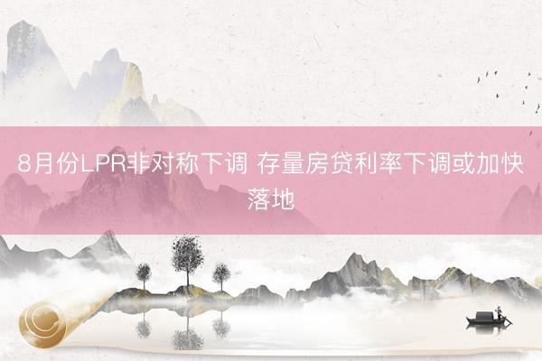 8月份LPR非对称下调 存量房贷利率下调或加快落地