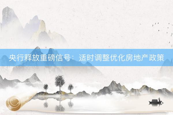 央行释放重磅信号：适时调整优化房地产政策