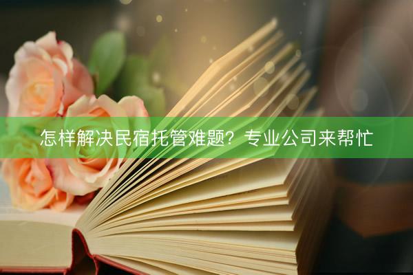 怎样解决民宿托管难题？专业公司来帮忙