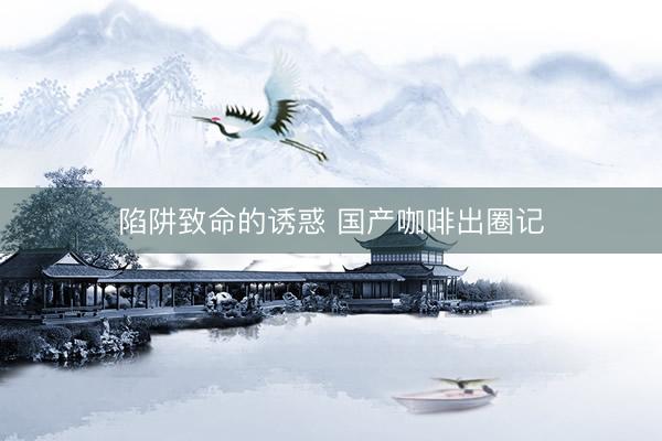 陷阱致命的诱惑 国产咖啡出圈记