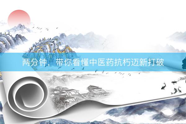 两分钟，带你看懂中医药抗朽迈新打破