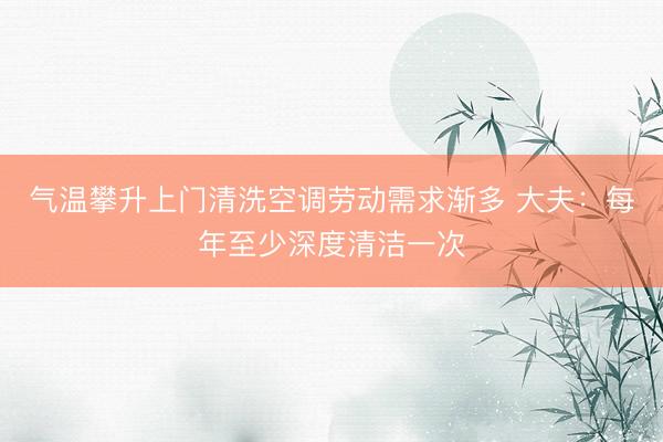 气温攀升上门清洗空调劳动需求渐多 大夫：每年至少深度清洁一次