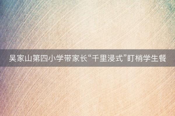 吴家山第四小学带家长“千里浸式”盯梢学生餐