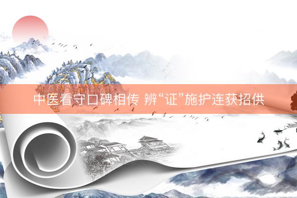 中医看守口碑相传 辨“证”施护连获招供