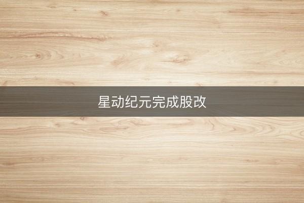 星动纪元完成股改