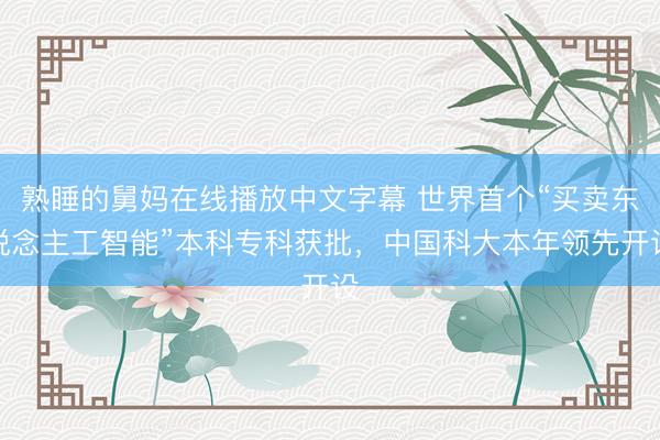 熟睡的舅妈在线播放中文字幕 世界首个“买卖东说念主工智能”本科专科获批，中国科大本年领先开设