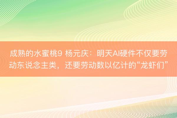 成熟的水蜜桃9 杨元庆：明天AI硬件不仅要劳动东说念主类，还要劳动数以亿计的“龙虾们”