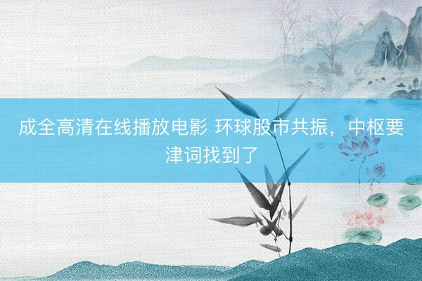 成全高清在线播放电影 环球股市共振，中枢要津词找到了