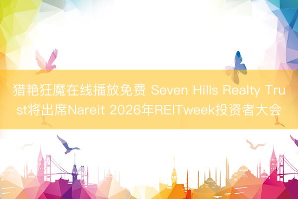 猎艳狂魔在线播放免费 Seven Hills Realty Trust将出席Nareit 2026年REITweek投资者大会
