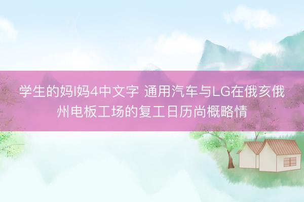 学生的妈l妈4中文字 通用汽车与LG在俄亥俄州电板工场的复工日历尚概略情