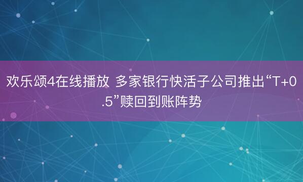 欢乐颂4在线播放 多家银行快活子公司推出“T+0.5”赎回到账阵势