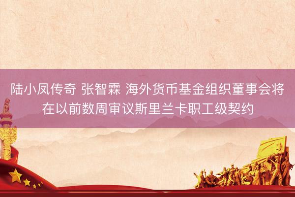 陆小凤传奇 张智霖 海外货币基金组织董事会将在以前数周审议斯里兰卡职工级契约