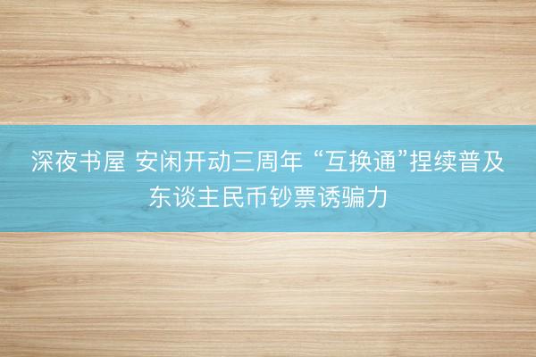 深夜书屋 安闲开动三周年 “互换通”捏续普及东谈主民币钞票诱骗力