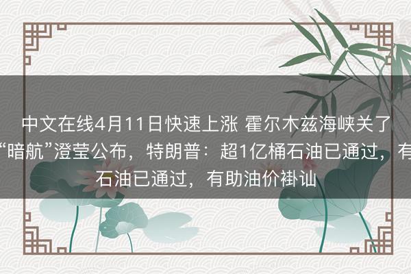 中文在线4月11日快速上涨 霍尔木兹海峡关了?好意思军“暗航”澄莹公布,特朗普:超1亿桶石油已通过,有助油价褂讪