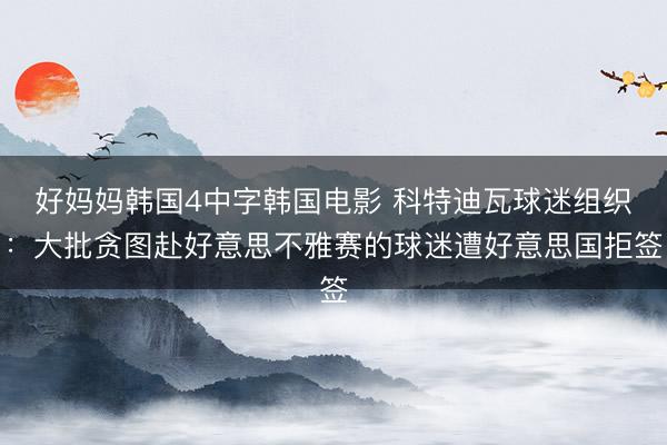 好妈妈韩国4中字韩国电影 科特迪瓦球迷组织：大批贪图赴好意思不雅赛的球迷遭好意思国拒签