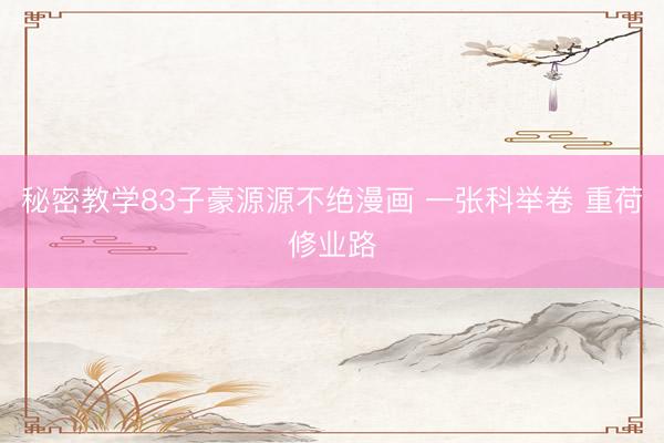 秘密教学83子豪源源不绝漫画 一张科举卷 重荷修业路