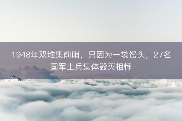 1948年双堆集前哨，只因为一袋馒头，27名国军士兵集体毁灭相悖