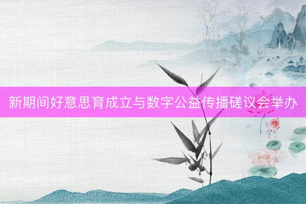 新期间好意思育成立与数字公益传播磋议会举办