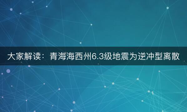 大家解读：青海海西州6.3级地震为逆冲型离散