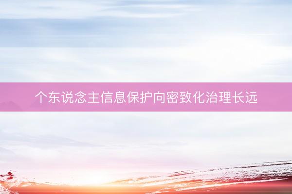 个东说念主信息保护向密致化治理长远