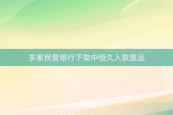 多家民营银行下架中恒久入款居品