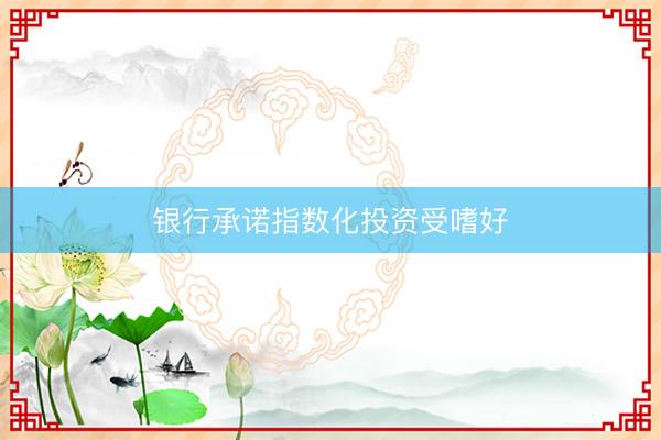 银行承诺指数化投资受嗜好