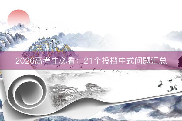 2026高考生必看：21个投档中式问题汇总